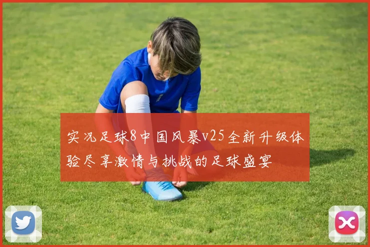 实况足球8中国风暴v25全新升级体验尽享激情与挑战的足球盛宴