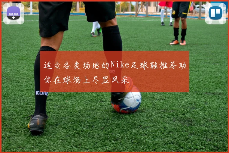 适合各类场地的Nike足球鞋推荐助你在球场上尽显风采