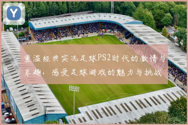 重温经典实况足球PS2时代的激情与乐趣，感受足球游戏的魅力与挑战